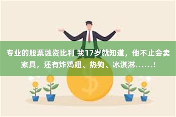 专业的股票融资比利 我17岁就知道，他不止会卖家具，还有炸鸡翅、热狗、冰淇淋……!