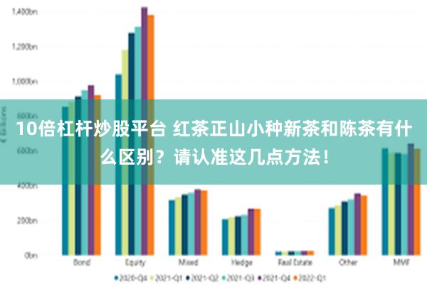 10倍杠杆炒股平台 红茶正山小种新茶和陈茶有什么区别？请认准这几点方法！