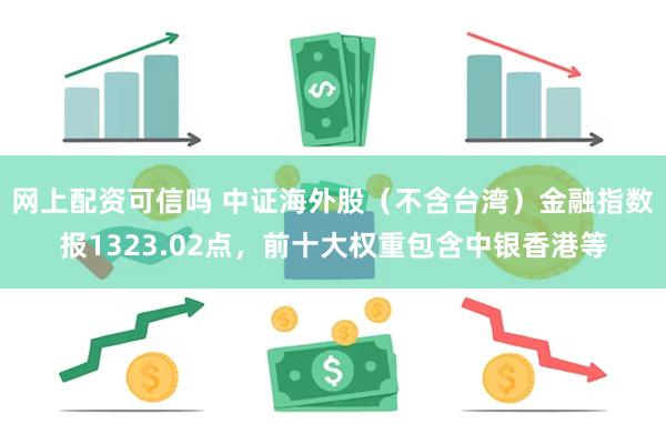 网上配资可信吗 中证海外股（不含台湾）金融指数报1323.02点，前十大权重包含中银香港等