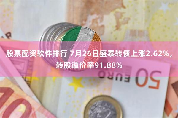 股票配资软件排行 7月26日盛泰转债上涨2.62%，转股溢价率91.88%