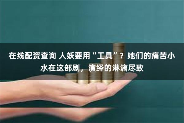 在线配资查询 人妖要用“工具”？她们的痛苦小水在这部剧，演绎的淋漓尽致