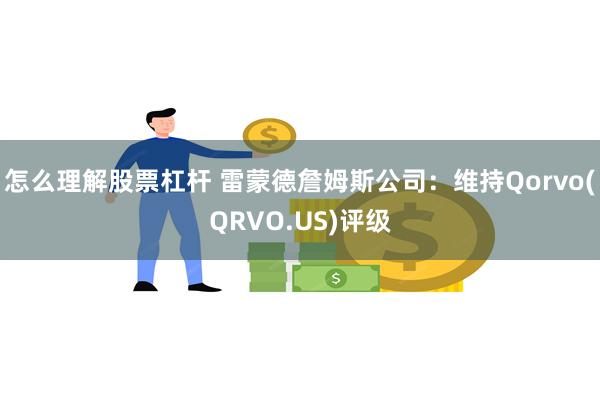 怎么理解股票杠杆 雷蒙德詹姆斯公司：维持Qorvo(QRVO.US)评级