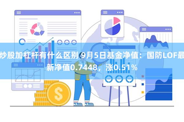 炒股加杠杆有什么区别 9月5日基金净值：国防LOF最新净值0.7448，涨0.51%