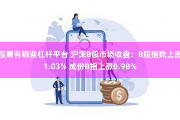 股票有哪些杠杆平台 沪深B股市场收盘：B股指数上涨1.03% 成份B指上涨0.98%