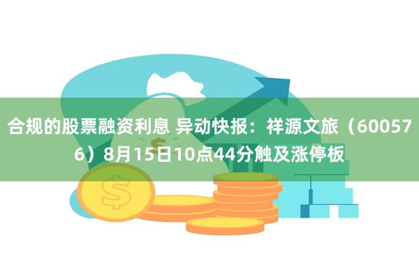 合规的股票融资利息 异动快报：祥源文旅（600576）8月15日10点44分触及涨停板