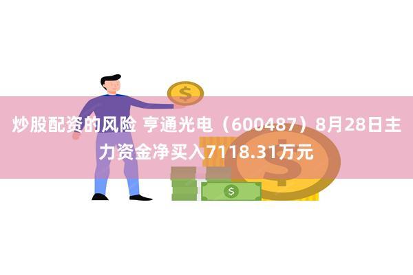 炒股配资的风险 亨通光电（600487）8月28日主力资金净买入7118.31万元