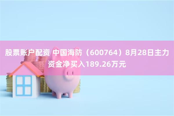 股票账户配资 中国海防（600764）8月28日主力资金净买入189.26万元