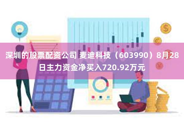 深圳的股票配资公司 麦迪科技（603990）8月28日主力资金净买入720.92万元