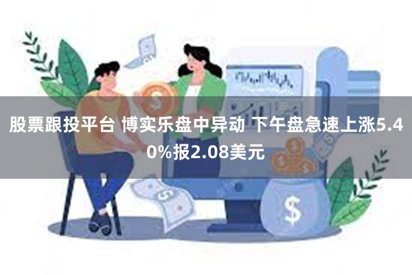 股票跟投平台 博实乐盘中异动 下午盘急速上涨5.40%报2.08美元