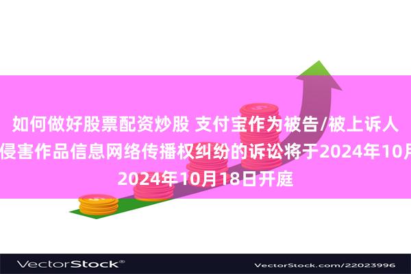 如何做好股票配资炒股 支付宝作为被告/被上诉人的1起涉及侵害作品信息网络传播权纠纷的诉讼将于2024年10月18日开庭