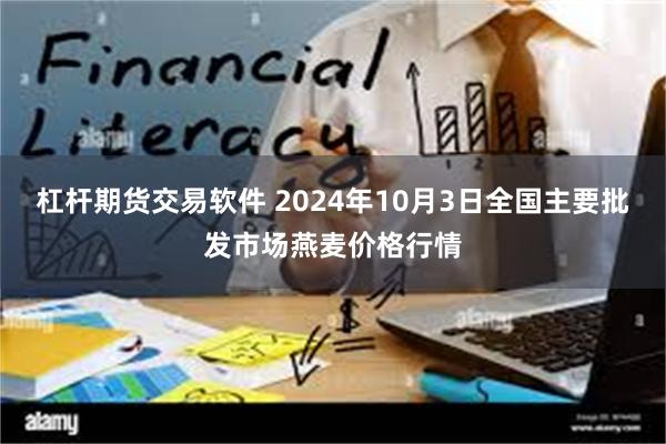 杠杆期货交易软件 2024年10月3日全国主要批发市场燕麦价格行情