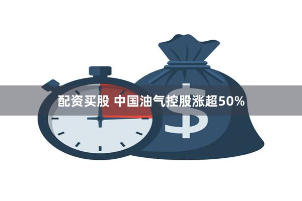 配资买股 中国油气控股涨超50%