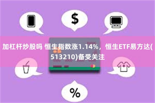 加杠杆炒股吗 恒生指数涨1.14%，恒生ETF易方达(513210)备受关注