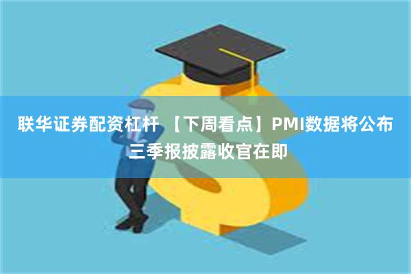 联华证券配资杠杆 【下周看点】PMI数据将公布 三季报披露收官在即