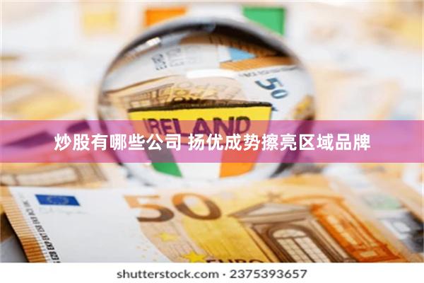 炒股有哪些公司 扬优成势擦亮区域品牌