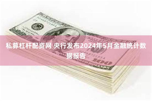 私募杠杆配资网 央行发布2024年5月金融统计数据报告