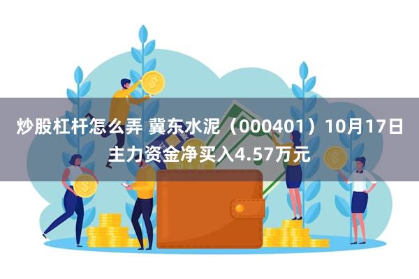 炒股杠杆怎么弄 冀东水泥（000401）10月17日主力资金净买入4.57万元