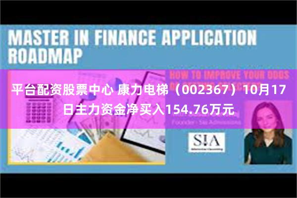 平台配资股票中心 康力电梯（002367）10月17日主力资金净买入154.76万元