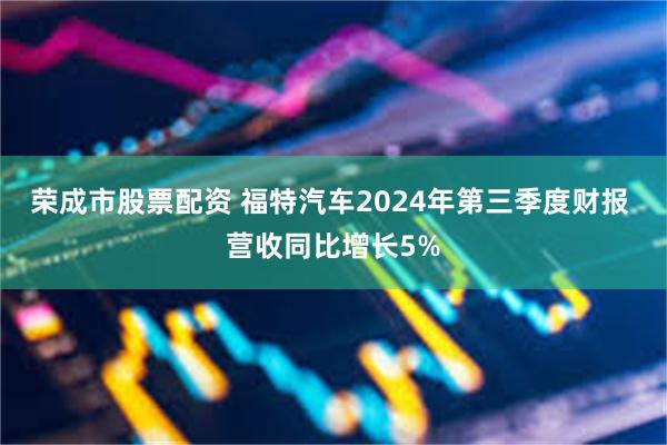 荣成市股票配资 福特汽车2024年第三季度财报 营收同比增长5%