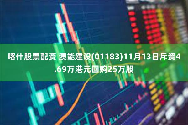 喀什股票配资 澳能建设(01183)11月13日斥资4.69万港元回购25万股