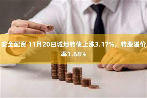 安全配资 11月20日城地转债上涨3.17%，转股溢价率1.68%