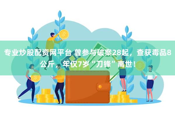 专业炒股配资网平台 曾参与破案28起，查获毒品8公斤，年仅7岁“刀锋”离世！