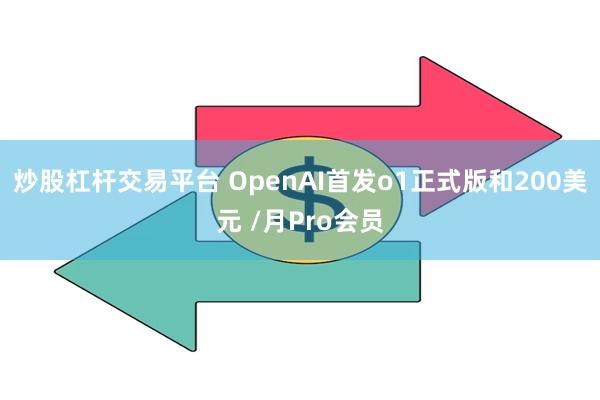 炒股杠杆交易平台 OpenAI首发o1正式版和200美元 /月Pro会员