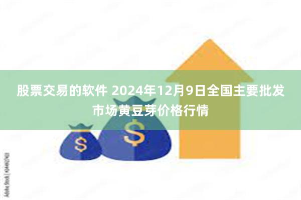 股票交易的软件 2024年12月9日全国主要批发市场黄豆芽价格行情