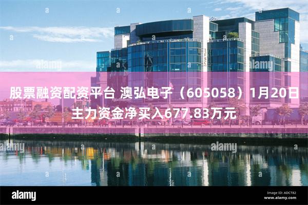 股票融资配资平台 澳弘电子（605058）1月20日主力资金净买入677.83万元