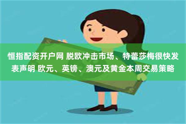 恒指配资开户网 脱欧冲击市场、特蕾莎梅很快发表声明 欧元、英镑、澳元及黄金本周交易策略