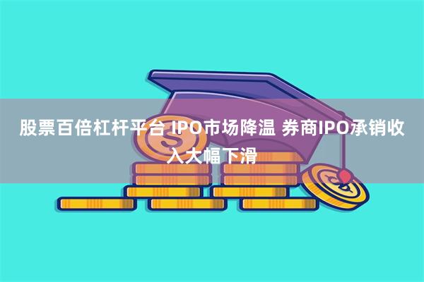 股票百倍杠杆平台 IPO市场降温 券商IPO承销收入大幅下滑