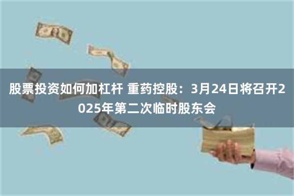 股票投资如何加杠杆 重药控股：3月24日将召开2025年第二次临时股东会